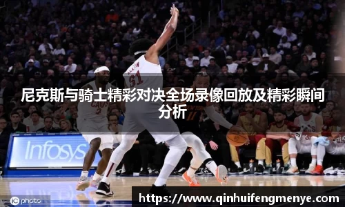 尼克斯与骑士精彩对决全场录像回放及精彩瞬间分析